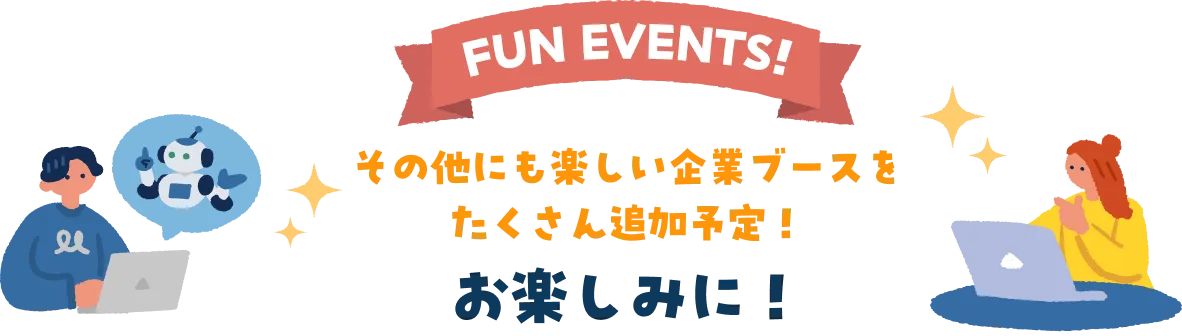 FUN EVENTS!その他にも楽しい企業ブースをたくさん追加予定！お楽しみに！